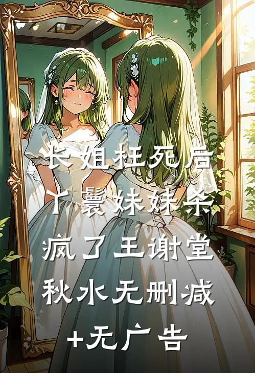 长姐枉死后，丫鬟妹妹杀疯了王谢堂秋水无删减+无广告