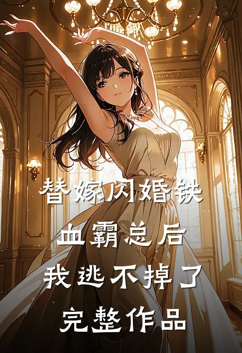 替嫁闪婚铁血霸总后，我逃不掉了完整作品