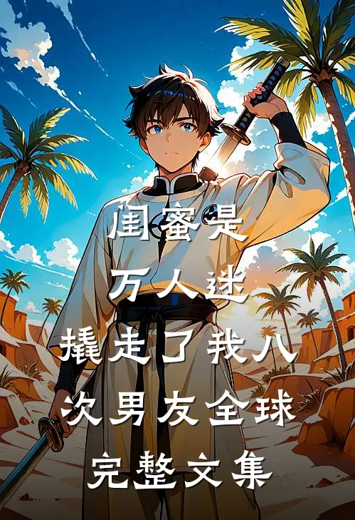 闺蜜是万人迷，撬走了我八次男友全球完整文集