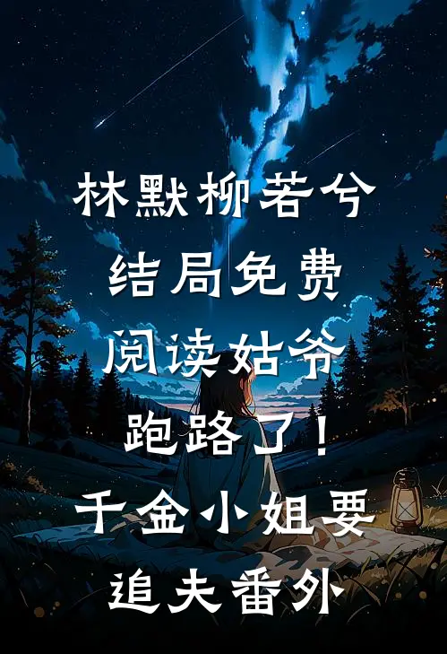 林默柳若兮结局免费阅读姑爷跑路了！千金小姐要追夫番外
