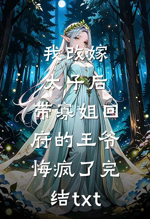 我改嫁太子后，带寡姐回府的王爷悔疯了完结txt
