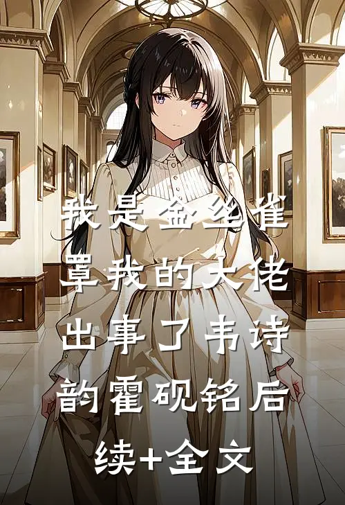 我是金丝雀，罩我的大佬出事了韦诗韵霍砚铭后续+全文