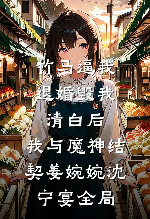 竹马逼我退婚毁我清白后，我与魔神结契姜婉婉沈宁宴全局