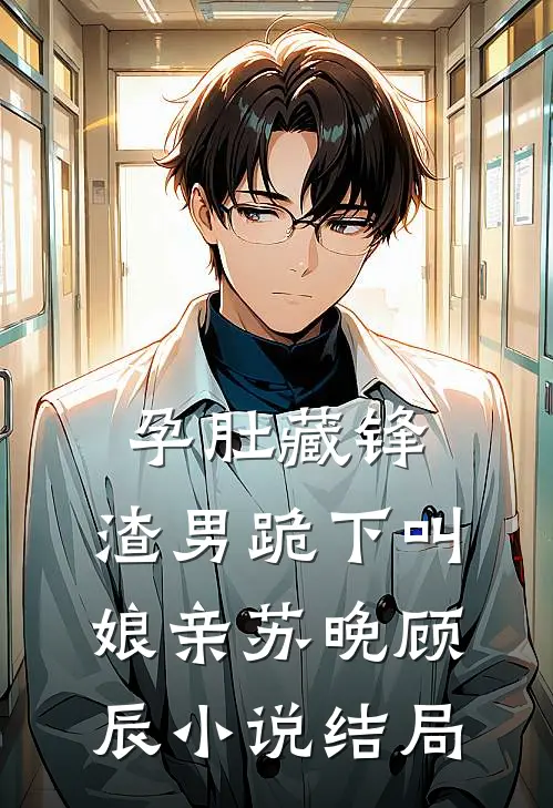 孕肚藏锋，渣男跪下叫娘亲苏晚顾辰小说结局