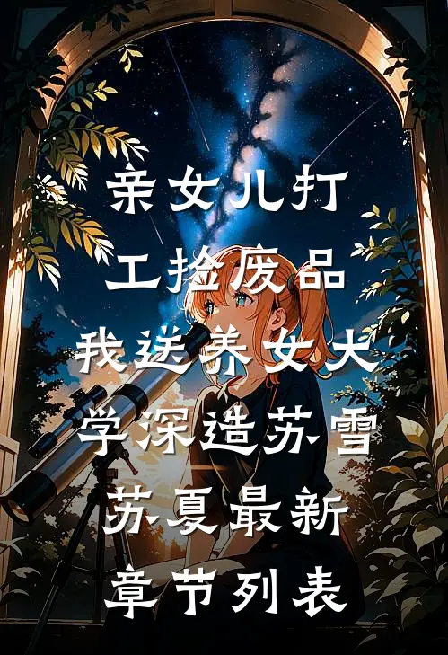亲女儿打工捡废品，我送养女大学深造苏雪苏夏最新章节列表