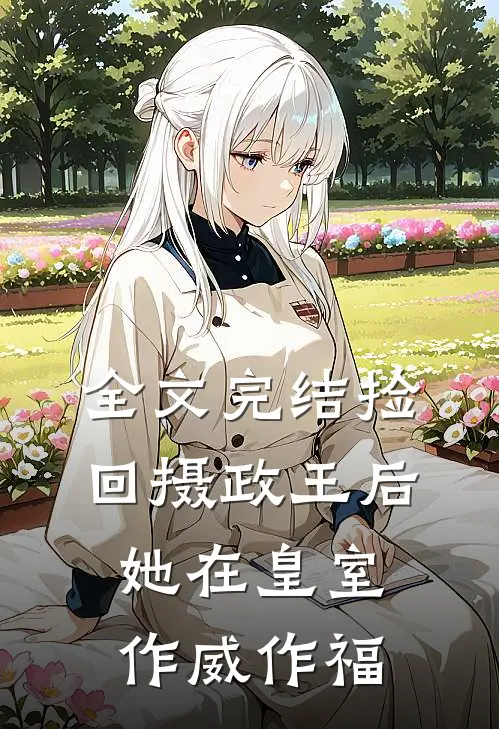 全文完结捡回摄政王后，她在皇室作威作福
