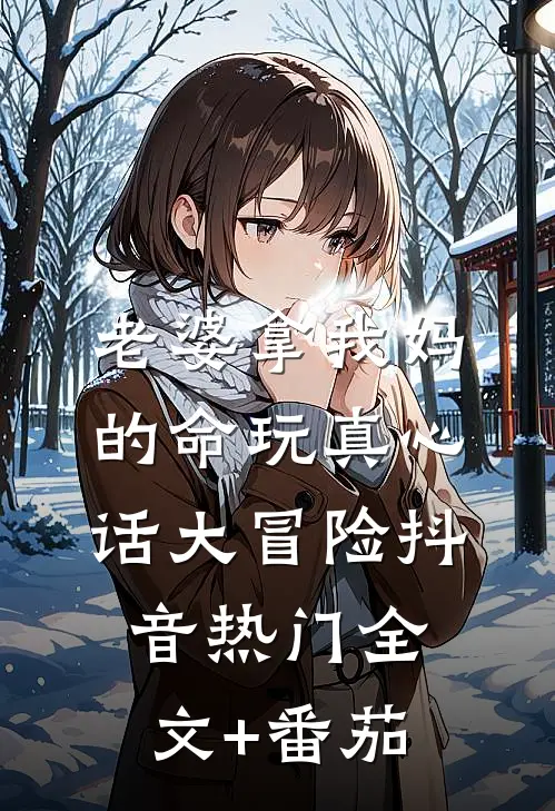 老婆拿我妈的命玩真心话大冒险抖音热门全文+番茄