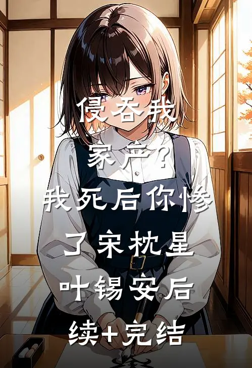 侵吞我家产？我死后你惨了宋枕星叶锡安后续+完结