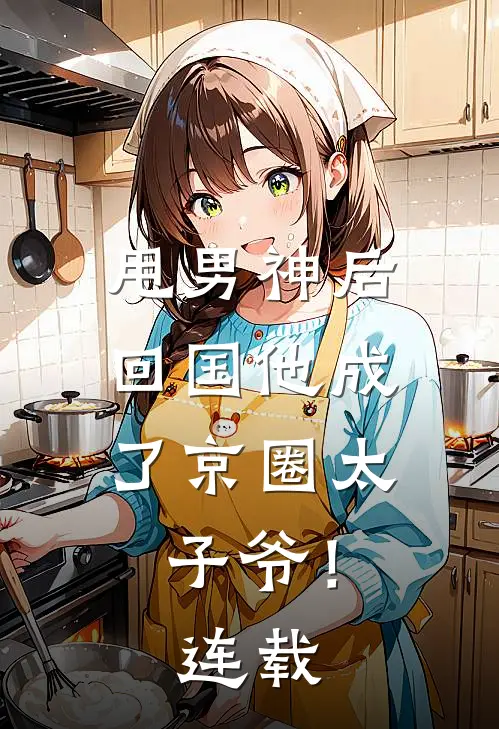 甩男神后，回国他成了京圈太子爷！连载