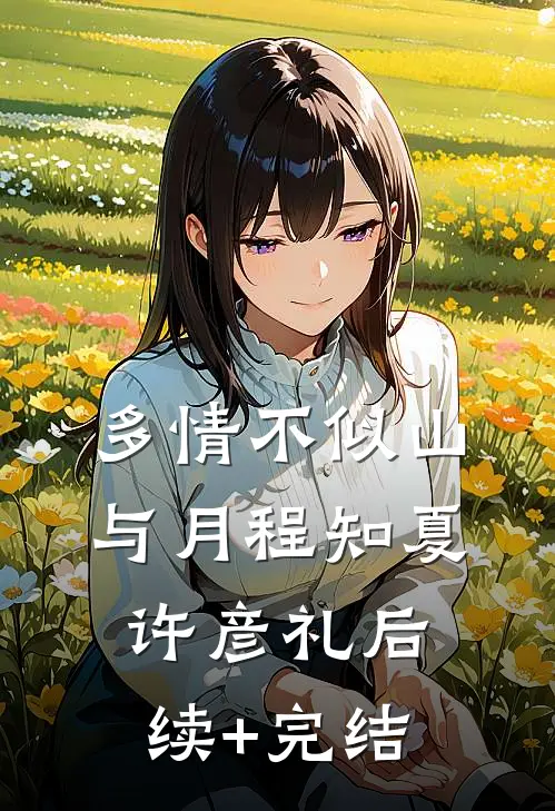 多情不似山与月程知夏许彦礼后续+完结