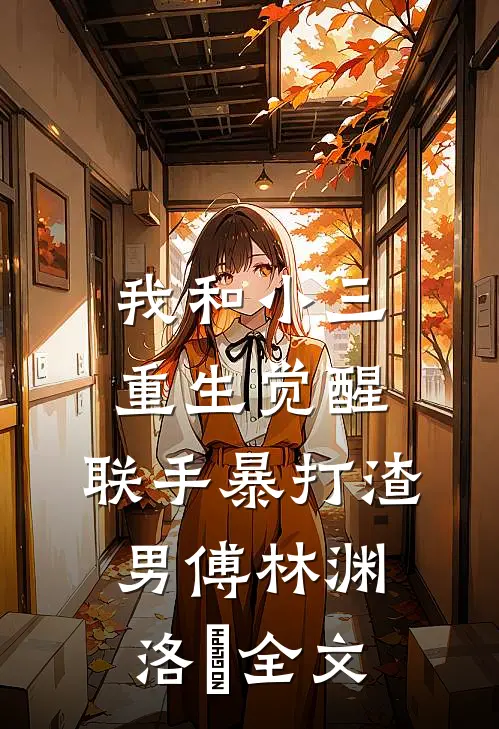 我和小三重生觉醒，联手暴打渣男傅林渊洛玥全文
