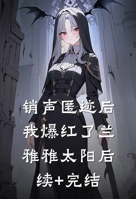 销声匿迹后我爆红了兰雅雅太阳后续+完结