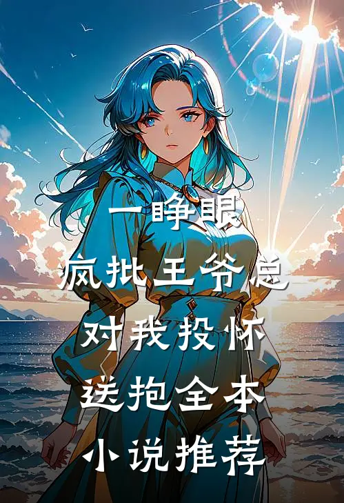 一睁眼，疯批王爷总对我投怀送抱全本小说推荐