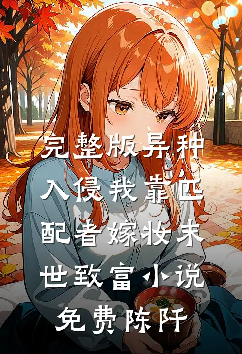 完整版异种入侵我靠匹配者嫁妆末世致富小说免费陈阡