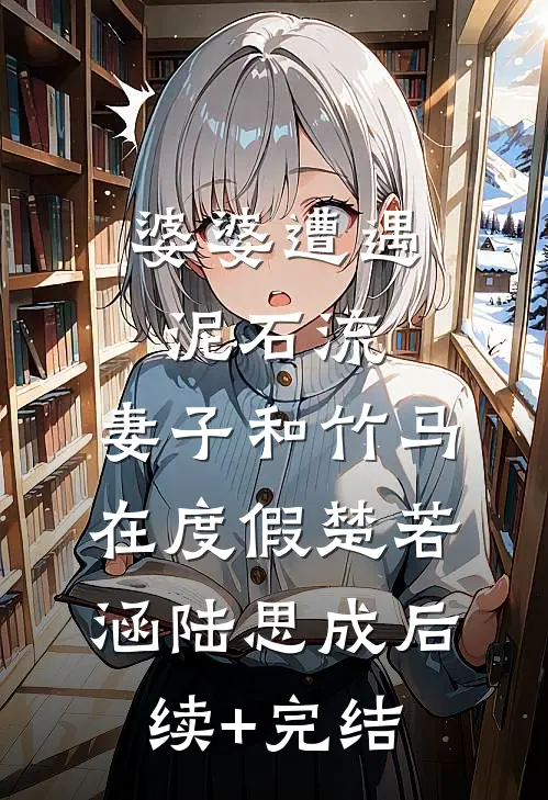 婆婆遭遇泥石流，妻子和竹马在度假楚若涵陆思成后续+完结