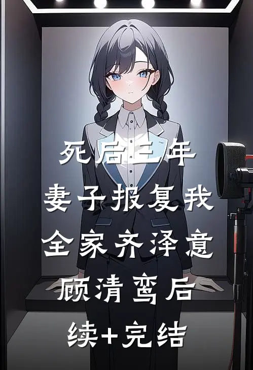 死后三年，妻子报复我全家齐泽意顾清鸾后续+完结