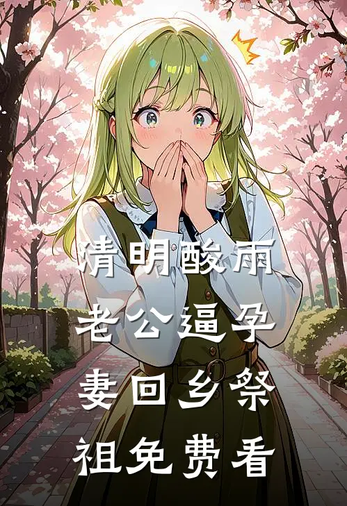 清明酸雨，老公逼孕妻回乡祭祖免费看