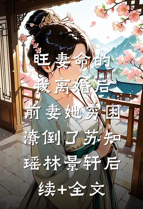 旺妻命的我离婚后，前妻她穷困潦倒了苏知瑶林景轩后续+全文